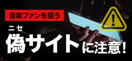 音楽ファンを狙う【偽サイト・偽SNSアカウント】にご注意下さい！